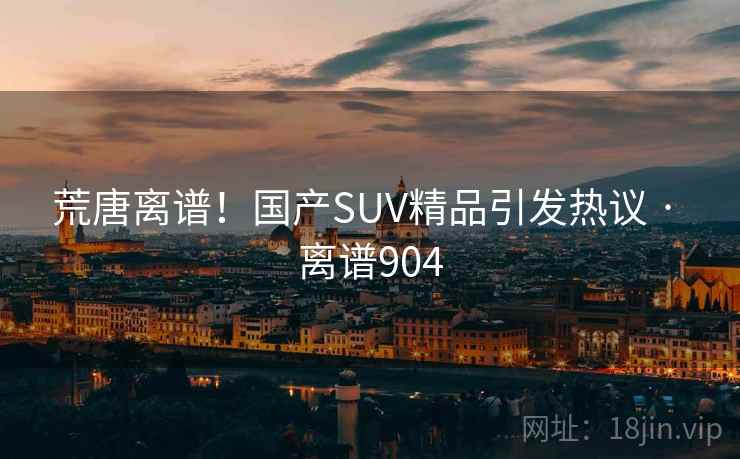 荒唐离谱！国产SUV精品引发热议 · 离谱904  第1张