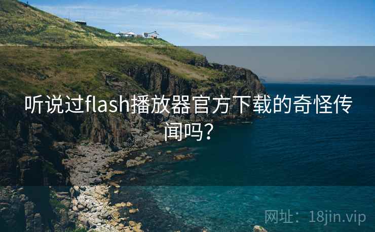 听说过flash播放器官方下载的奇怪传闻吗？  第1张