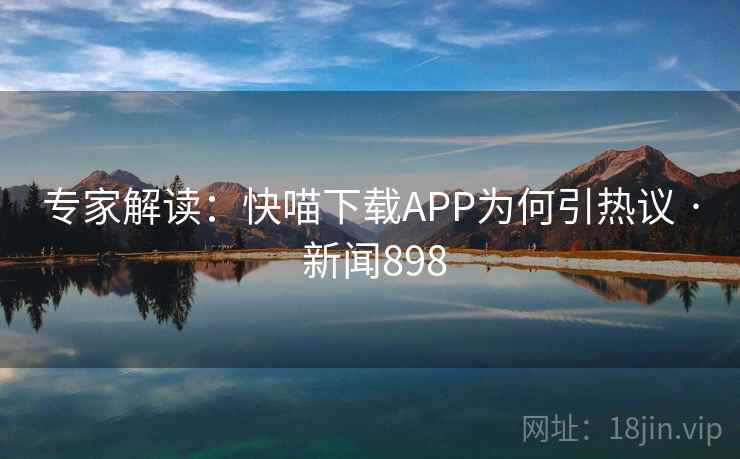 专家解读：快喵下载APP为何引热议 · 新闻898  第1张