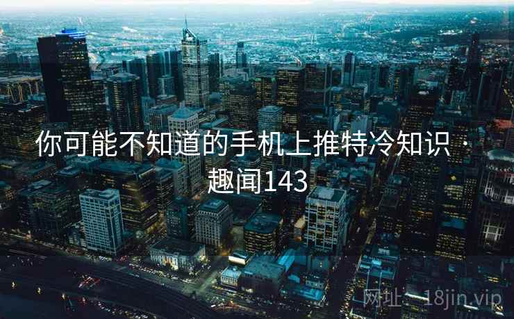 你可能不知道的手机上推特冷知识 · 趣闻143  第1张