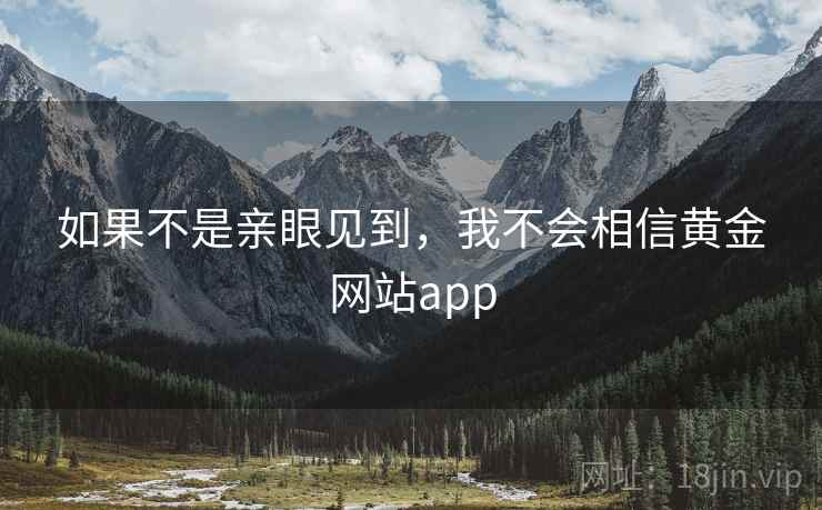 如果不是亲眼见到，我不会相信黄金网站app