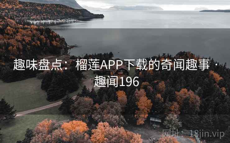 趣味盘点：榴莲APP下载的奇闻趣事 · 趣闻196  第2张