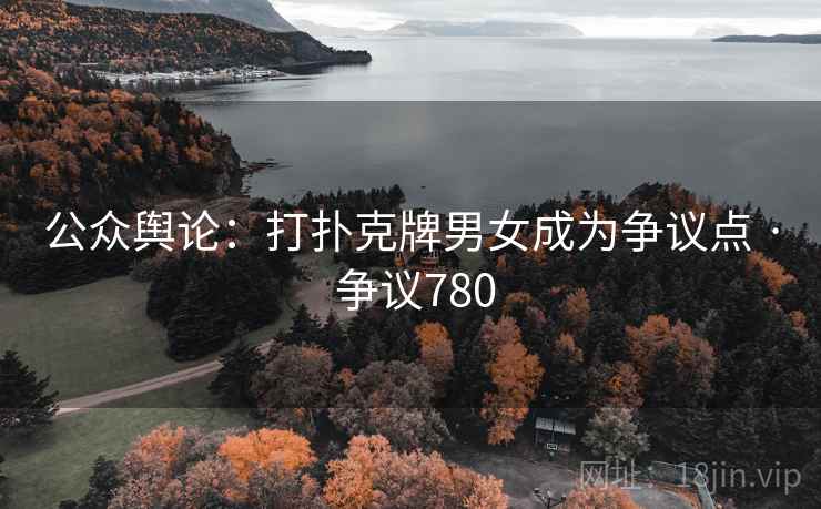公众舆论：打扑克牌男女成为争议点 · 争议780