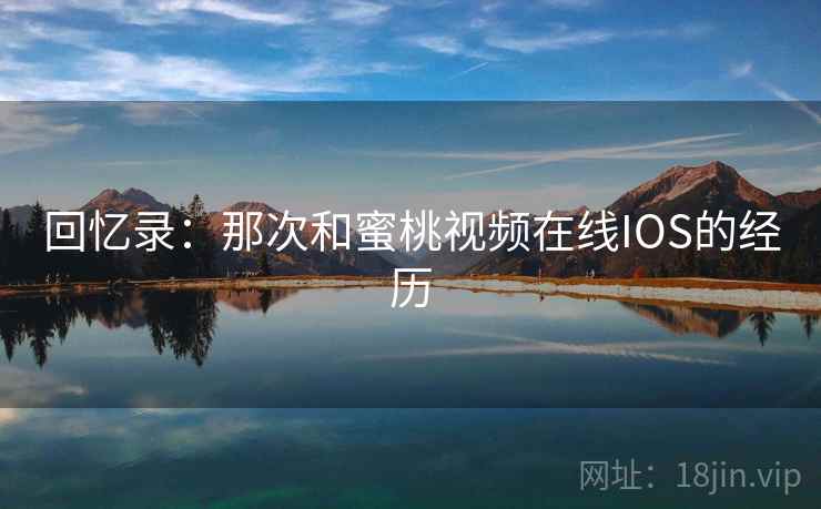 回忆录：那次和蜜桃视频在线IOS的经历