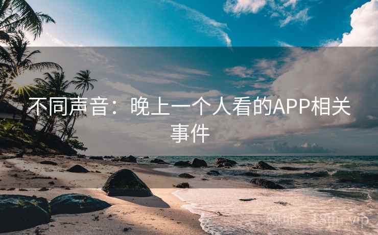 不同声音：晚上一个人看的APP相关事件