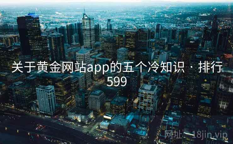 关于黄金网站app的五个冷知识 · 排行599