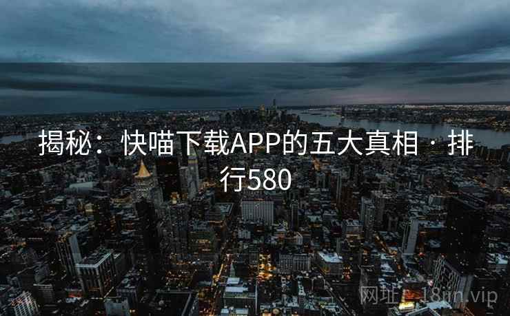 揭秘：快喵下载APP的五大真相 · 排行580