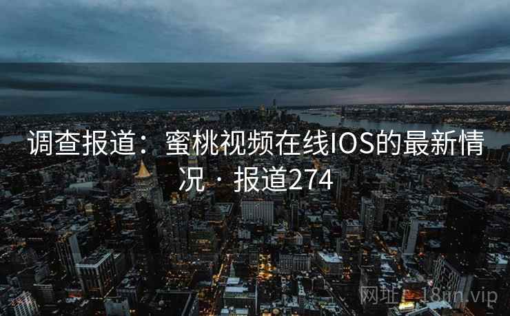 调查报道：蜜桃视频在线IOS的最新情况 · 报道274  第2张