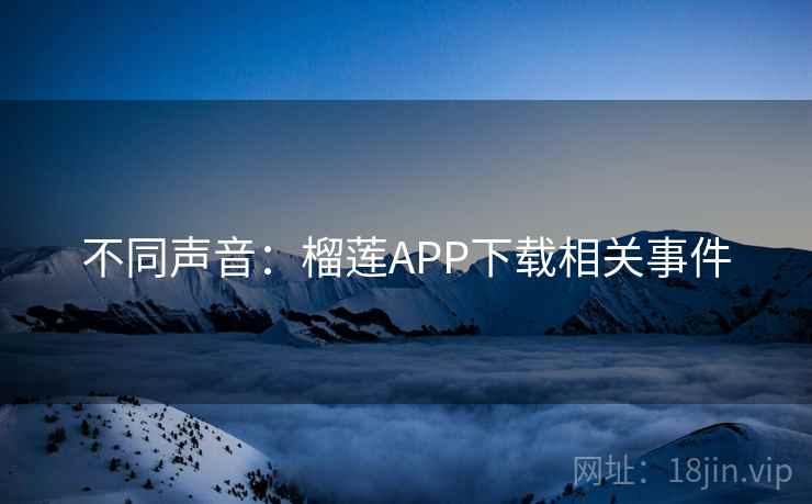 不同声音：榴莲APP下载相关事件