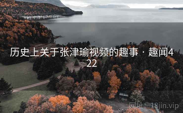 历史上关于张津瑜视频的趣事 · 趣闻422