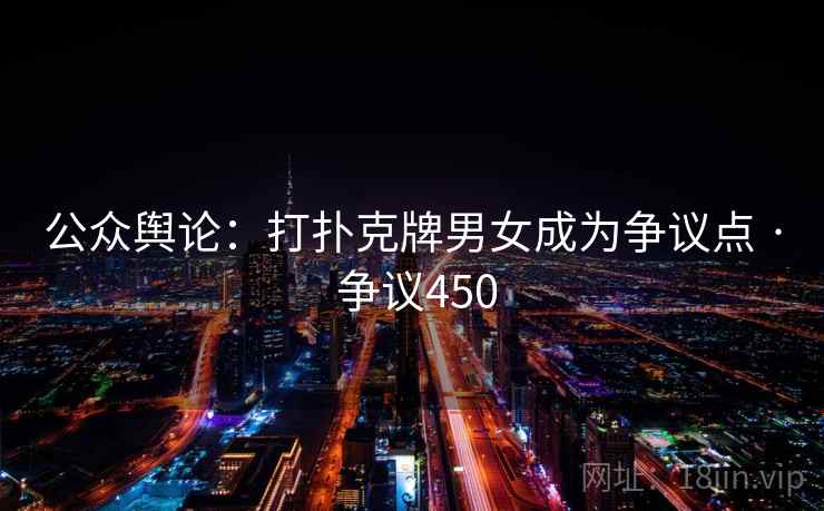 公众舆论：打扑克牌男女成为争议点 · 争议450
