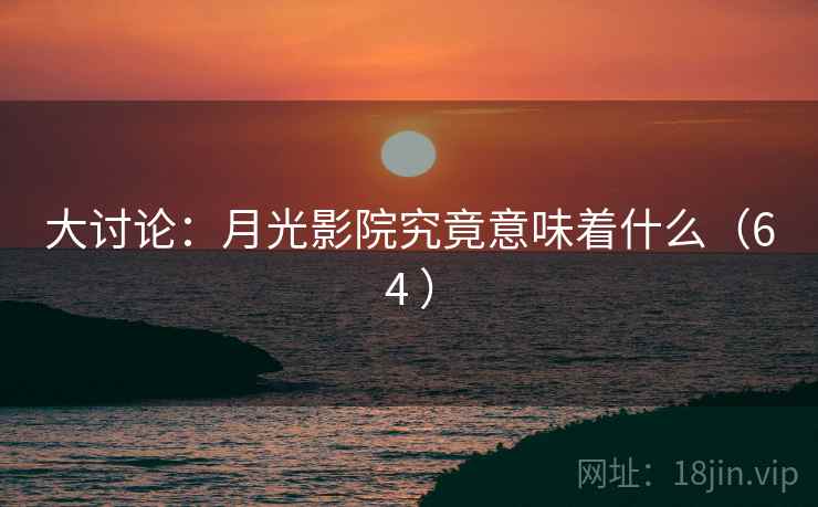 大讨论：月光影院究竟意味着什么（64 ）