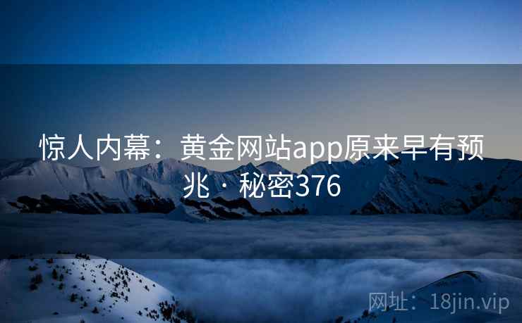 惊人内幕：黄金网站app原来早有预兆 · 秘密376  第2张