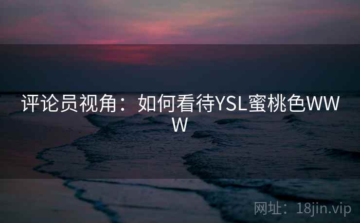 评论员视角：如何看待YSL蜜桃色WWW